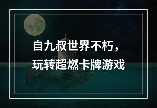 自九叔世界不朽，玩转超燃卡牌游戏