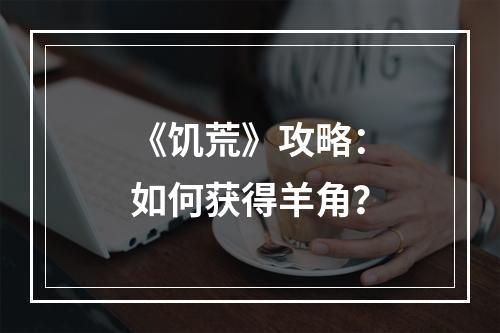 《饥荒》攻略：如何获得羊角？