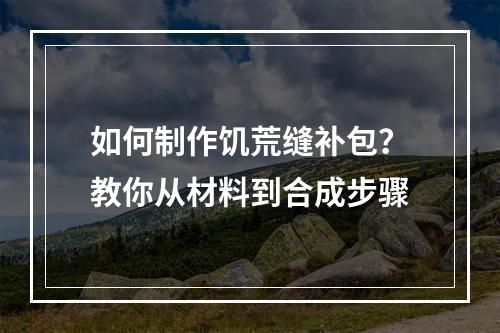 如何制作饥荒缝补包？教你从材料到合成步骤