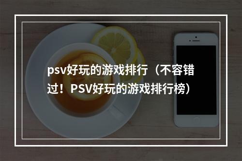 psv好玩的游戏排行（不容错过！PSV好玩的游戏排行榜）