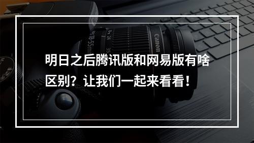 明日之后腾讯版和网易版有啥区别？让我们一起来看看！