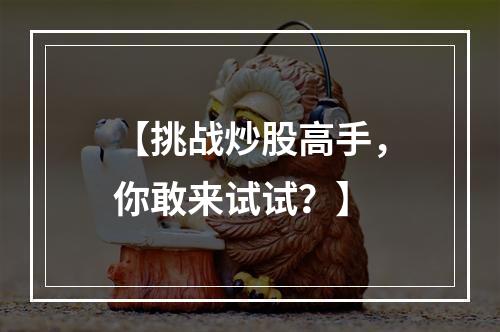 【挑战炒股高手，你敢来试试？】