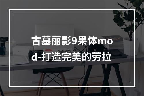 古墓丽影9果体mod-打造完美的劳拉