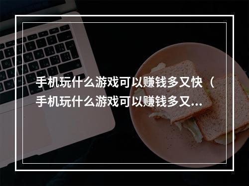 手机玩什么游戏可以赚钱多又快（手机玩什么游戏可以赚钱多又快？）