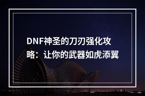 DNF神圣的刀刃强化攻略：让你的武器如虎添翼