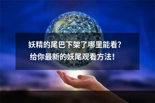 妖精的尾巴下架了哪里能看？  给你最新的妖尾观看方法！