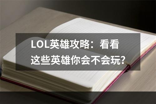 LOL英雄攻略：看看这些英雄你会不会玩？