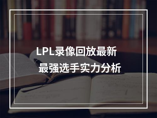 LPL录像回放最新  最强选手实力分析