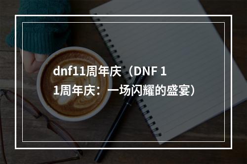 dnf11周年庆（DNF 11周年庆：一场闪耀的盛宴）