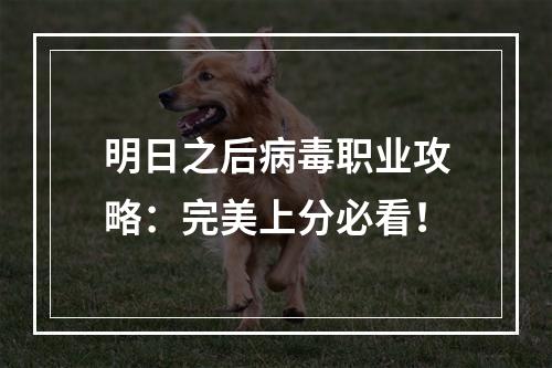 明日之后病毒职业攻略：完美上分必看！