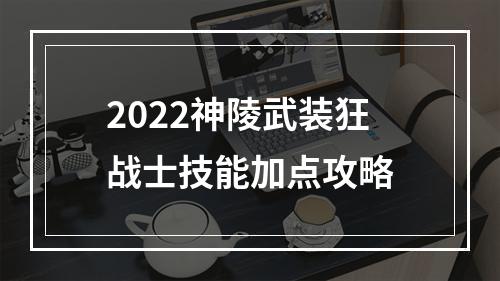 2022神陵武装狂战士技能加点攻略