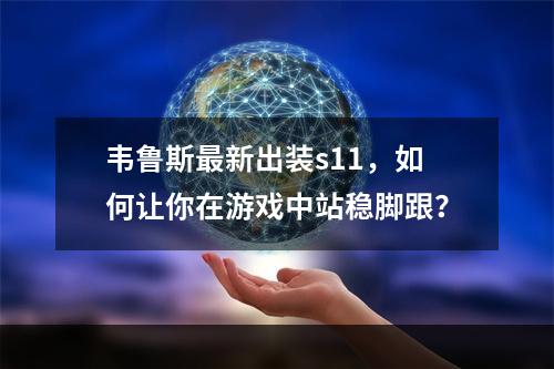 韦鲁斯最新出装s11，如何让你在游戏中站稳脚跟？