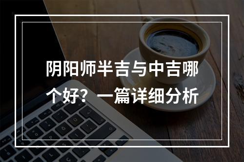 阴阳师半吉与中吉哪个好？一篇详细分析