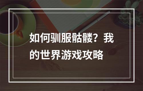 如何驯服骷髅？我的世界游戏攻略