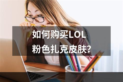 如何购买LOL粉色扎克皮肤？