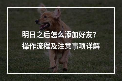 明日之后怎么添加好友？操作流程及注意事项详解