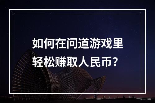 如何在问道游戏里轻松赚取人民币？