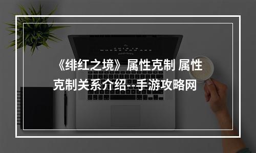 《绯红之境》属性克制 属性克制关系介绍--手游攻略网