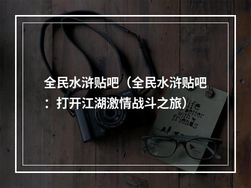 全民水浒贴吧（全民水浒贴吧：打开江湖激情战斗之旅）