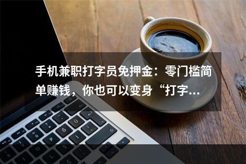 手机兼职打字员免押金：零门槛简单赚钱，你也可以变身“打字高手”