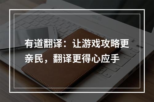 有道翻译：让游戏攻略更亲民，翻译更得心应手