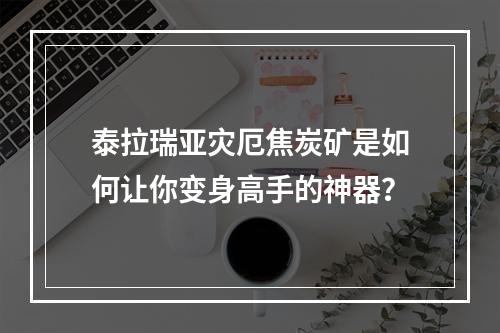 泰拉瑞亚灾厄焦炭矿是如何让你变身高手的神器？