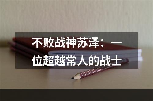 不败战神苏泽：一位超越常人的战士