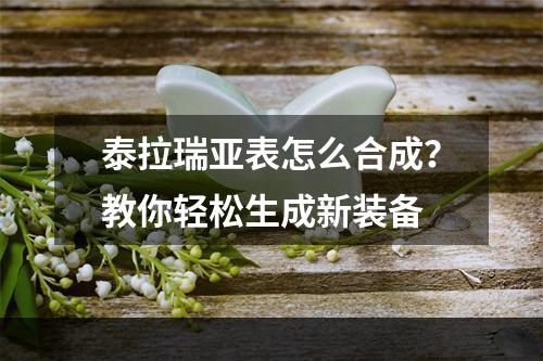 泰拉瑞亚表怎么合成？教你轻松生成新装备