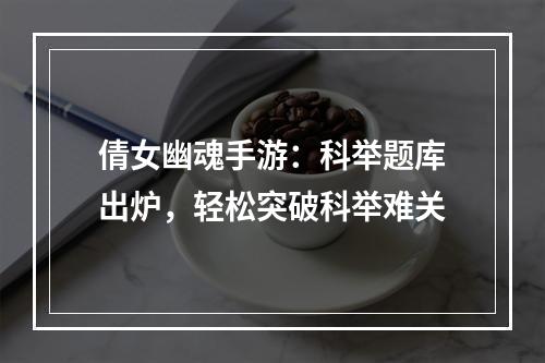 倩女幽魂手游：科举题库出炉，轻松突破科举难关