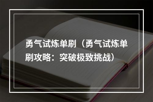 勇气试炼单刷（勇气试炼单刷攻略：突破极致挑战）