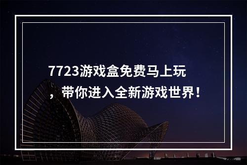 7723游戏盒免费马上玩，带你进入全新游戏世界！