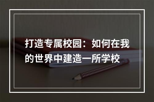 打造专属校园：如何在我的世界中建造一所学校