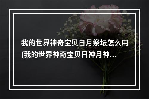 我的世界神奇宝贝日月祭坛怎么用(我的世界神奇宝贝日神月神叫什么名字)