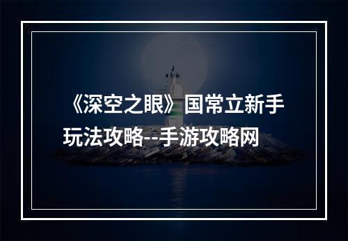 《深空之眼》国常立新手玩法攻略--手游攻略网