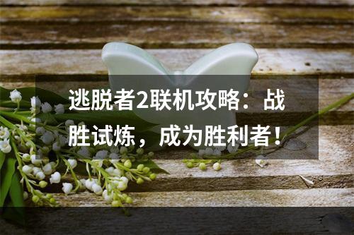 逃脱者2联机攻略：战胜试炼，成为胜利者！