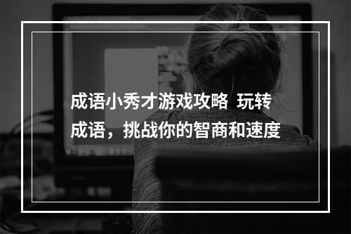 成语小秀才游戏攻略  玩转成语，挑战你的智商和速度