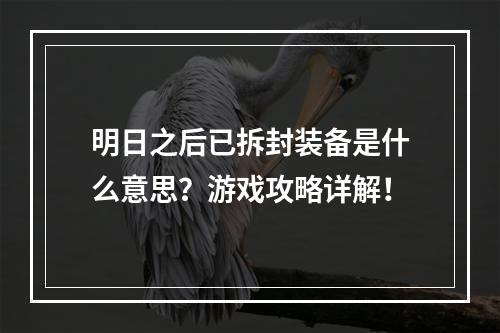 明日之后已拆封装备是什么意思？游戏攻略详解！