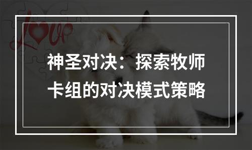 神圣对决：探索牧师卡组的对决模式策略