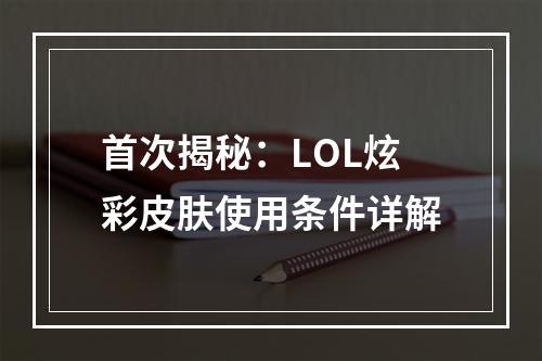 首次揭秘：LOL炫彩皮肤使用条件详解