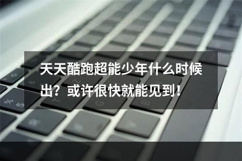 天天酷跑超能少年什么时候出？或许很快就能见到！