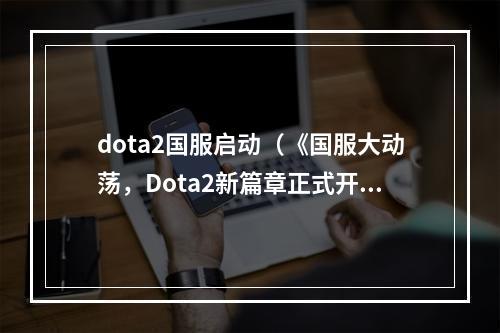 dota2国服启动（《国服大动荡，Dota2新篇章正式开启！》）