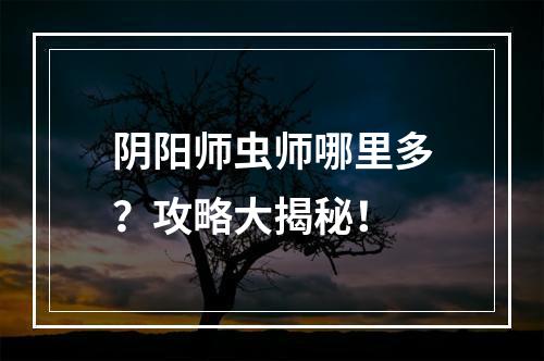 阴阳师虫师哪里多？攻略大揭秘！