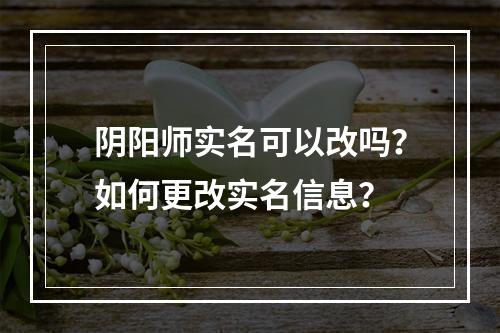 阴阳师实名可以改吗？如何更改实名信息？