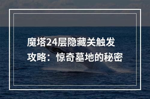 魔塔24层隐藏关触发攻略：惊奇墓地的秘密