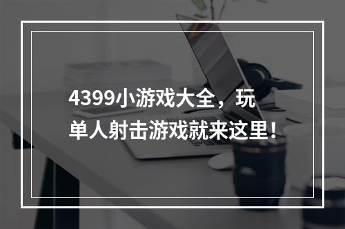 4399小游戏大全，玩单人射击游戏就来这里！