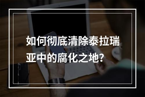 如何彻底清除泰拉瑞亚中的腐化之地？