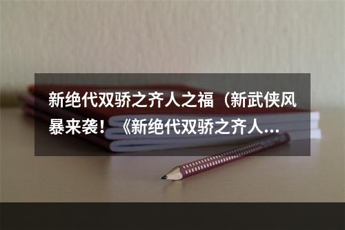 新绝代双骄之齐人之福（新武侠风暴来袭！《新绝代双骄之齐人之福》攻略大揭秘！）