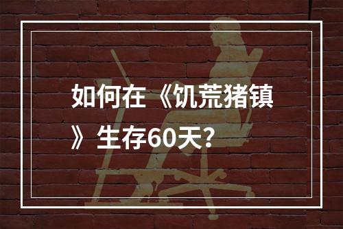 如何在《饥荒猪镇》生存60天？