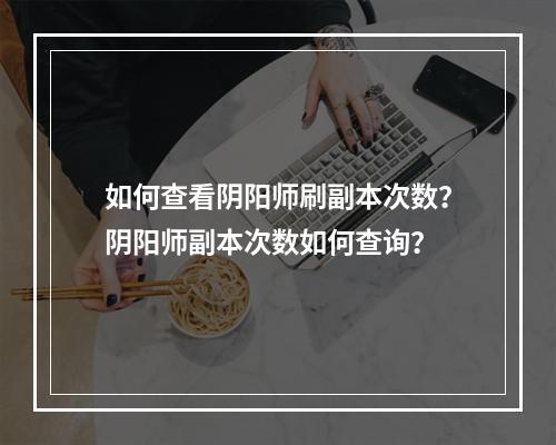 如何查看阴阳师刷副本次数？阴阳师副本次数如何查询？