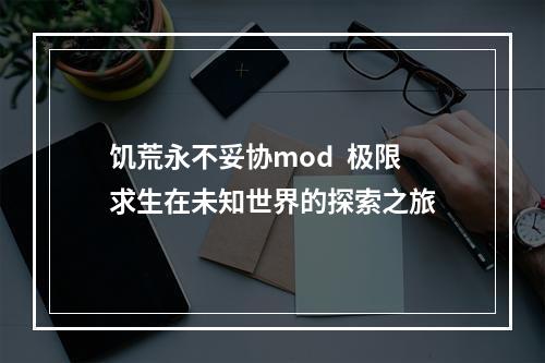 饥荒永不妥协mod  极限求生在未知世界的探索之旅